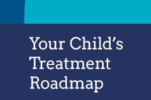 Your Child's Treatment & Recovery Roadmap